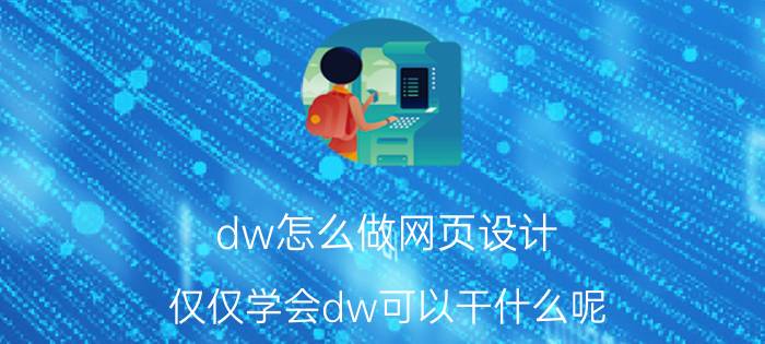 dw怎么做网页设计 仅仅学会dw可以干什么呢？